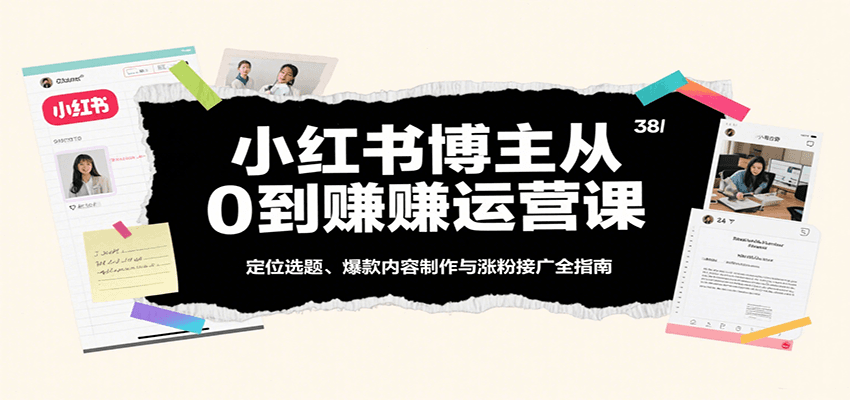 小红书博主从0到赚运营课：定位选题、爆款内容制作与涨粉接广全指南-777网创网