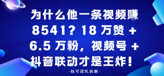 为什么他一条视频賺8541？18万赞+6.5 W粉，视频号+抖音联动才是王炸！-777网创网