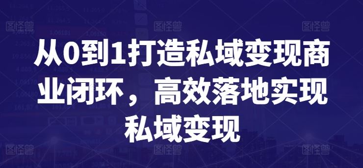 从0到1打造私域变现商业闭环,高效落地实现私域变现-777网创网