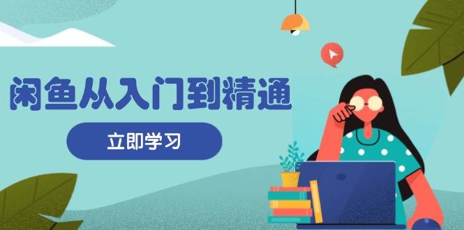 （13305期）闲鱼从入门到精通：掌握商品发布全流程，每日流量获取技巧，快速高效变现-777网创网