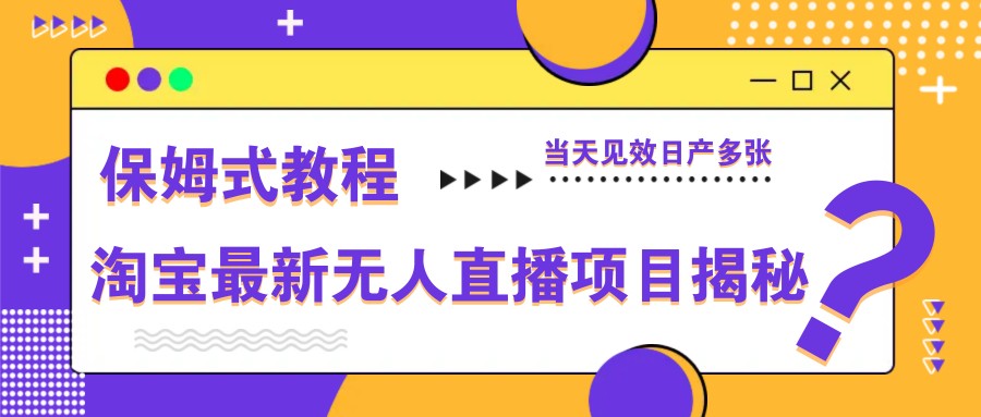 淘宝最新无人直播项目揭秘，保姆式教程，当天见效日产多张-777网创网