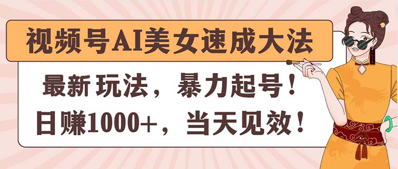 （11330期）视频号AI美女速成大法，暴力起号，日赚1000+，当天见效-777网创网