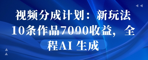 视频分成计划：新玩法10条作品7k收益，全程AI 生成-777网创网