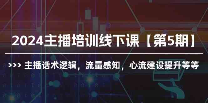 （10161期）2024主播培训线下课【第5期】主播话术逻辑，流量感知，心流建设提升等等-777网创网
