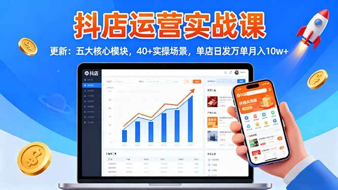 （16420期）抖店运营实战课-更新：五大核心模块，40+实操场景，单店日发万单月入10w+-777网创网