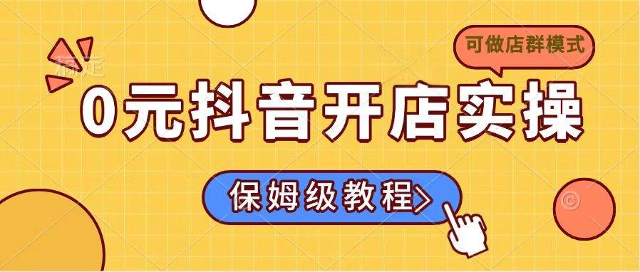 （14538期）0元抖音开店实操，保姆级教程适合小白（可做店群模式）-777网创网