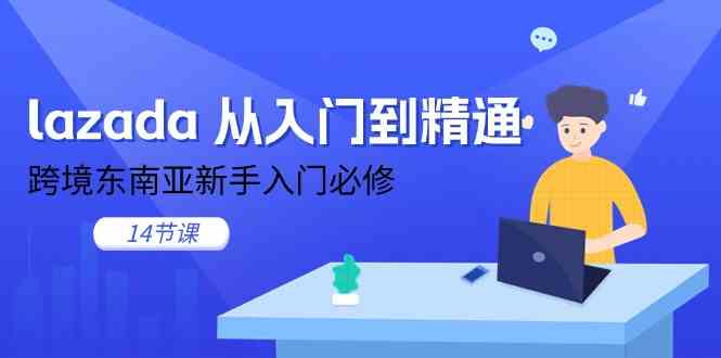 lazada从入门到精通,跨境东南亚新手入门必修(14节课)-777网创网