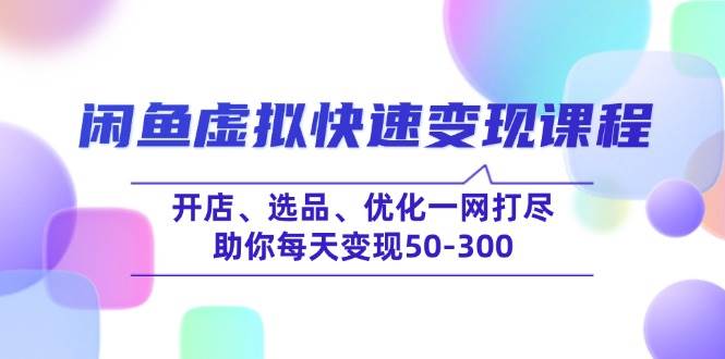 （14282期）闲鱼虚拟快速变现课程，开店、选品、优化一网打尽，助你每天变现50-300-777网创网