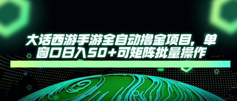 (14498期)大话西游手游全自动撸金项目,单窗口日入50+可矩阵批量操作-777网创网