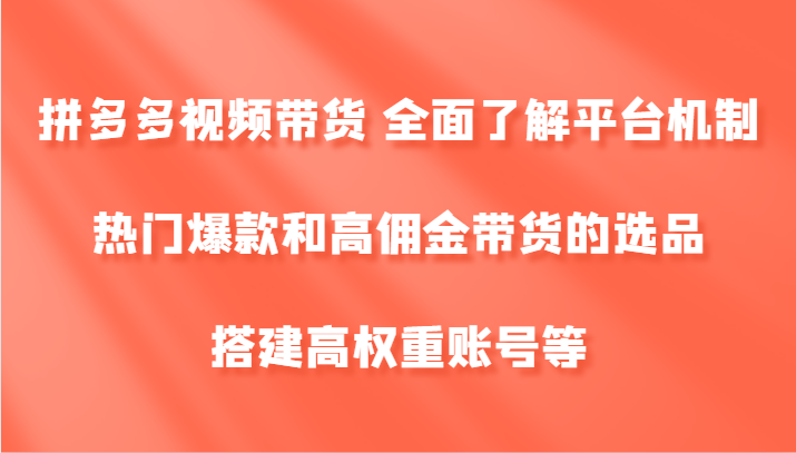 拼多多视频带货 全面了解平台机制、热门爆款和高佣金带货的选品,搭建高权重账号等-777网创网