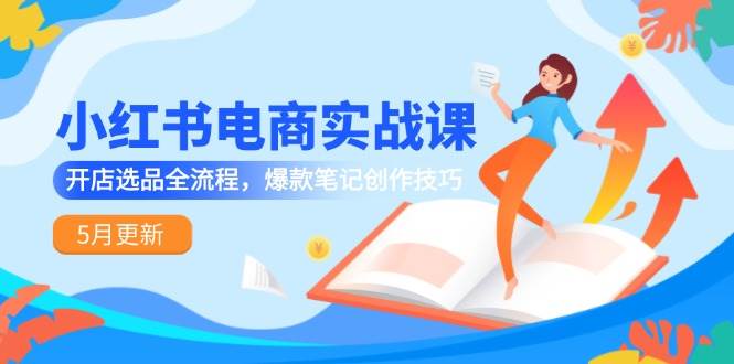(14926期)小红书电商实战课-5月更新,开店选品全流程,爆款笔记创作技巧-777网创网