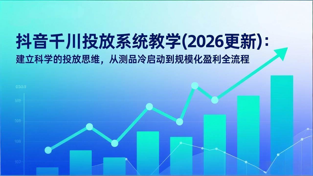 (17314期)抖音千川投放系统教学(2026更新):建立科学的投放思维,从测品冷启动到规模化盈利全流程 (17314期)抖音千川投放系统教学(2026更新):建立科学的投放思维,从测品冷启动到规模化盈利全流程