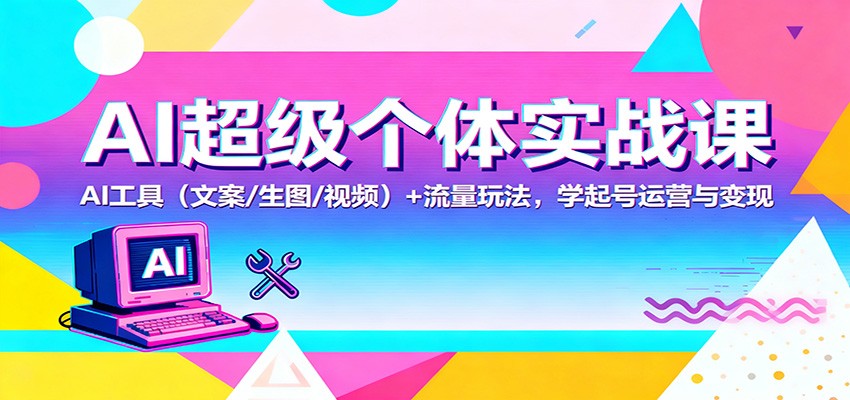 AI超级个体实战课:AI 工具(文案/生图/视频)+ 流量玩法,学起号运营与变现 AI超级个体实战课:AI 工具(文案/生图/视频)+ 流量玩法,学起号运营与变现