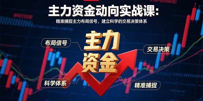 (15804期)主力资金动向实战课-8月:精准捕捉主力布局信号,建立科学的交易决策体系-777网创网