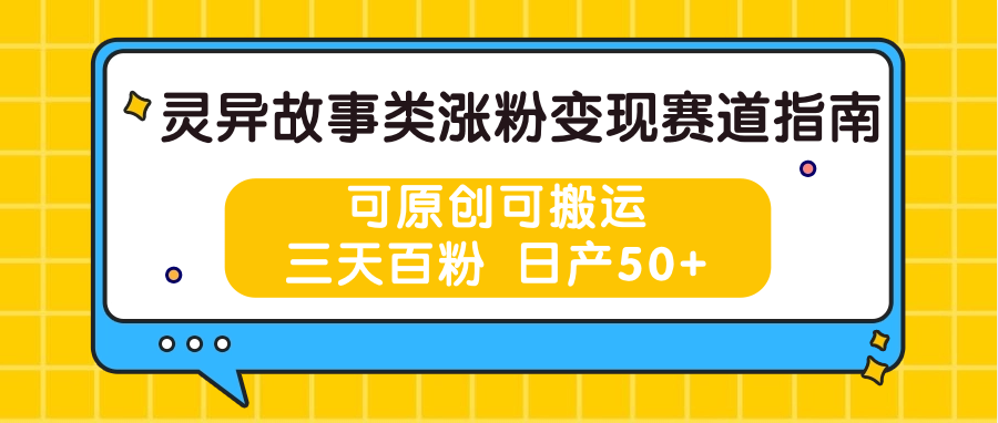 灵异故事类涨粉变现赛道指南，可原创可搬运，三天百粉 日产50+-777网创网