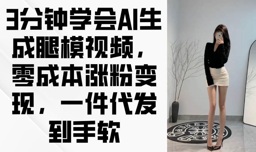 （14537期）3分钟学会AI生成腿模视频，零成本涨粉变现，一件代发到手软-777网创网