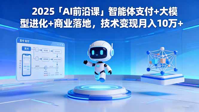 （16384期）2025「AI前沿课」智能体支付+大模型进化+商业落地，技术变现月入10万+-777网创网