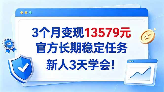 (20849期)3个月变现13579元,官方长期稳定任务,新人3天学会!-777网创网