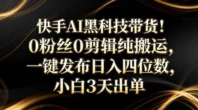 (17699期)快手AI黑科技带货!0粉丝0剪辑纯搬运,一键发布日入四位数,小白3天出单 (17699期)快手AI黑科技带货!0粉丝0剪辑纯搬运,一键发布日入四位数,小白3天出单