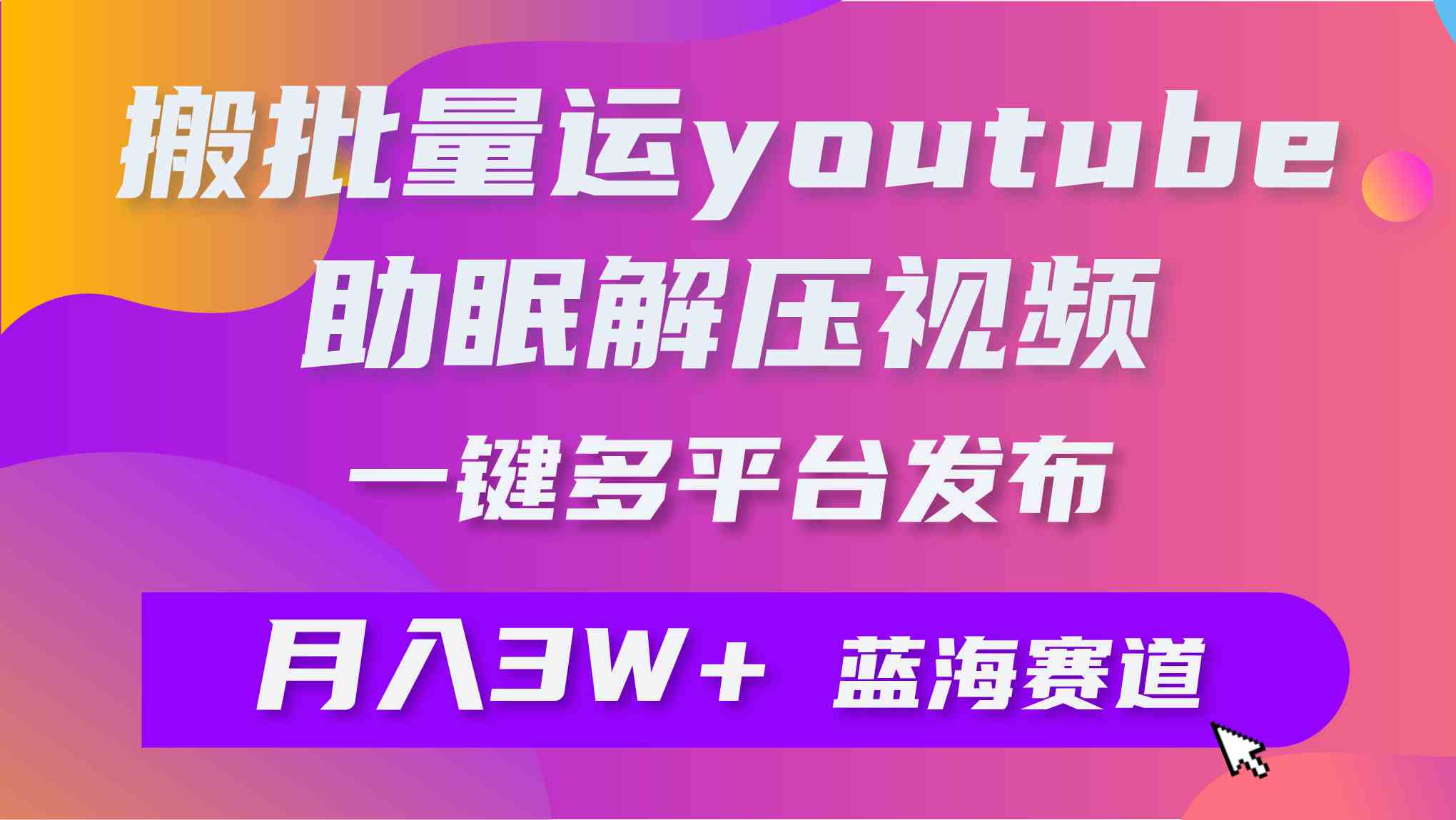（9727期）批量搬运YouTube解压助眠视频 一键多平台发布 月入2W+-777网创网