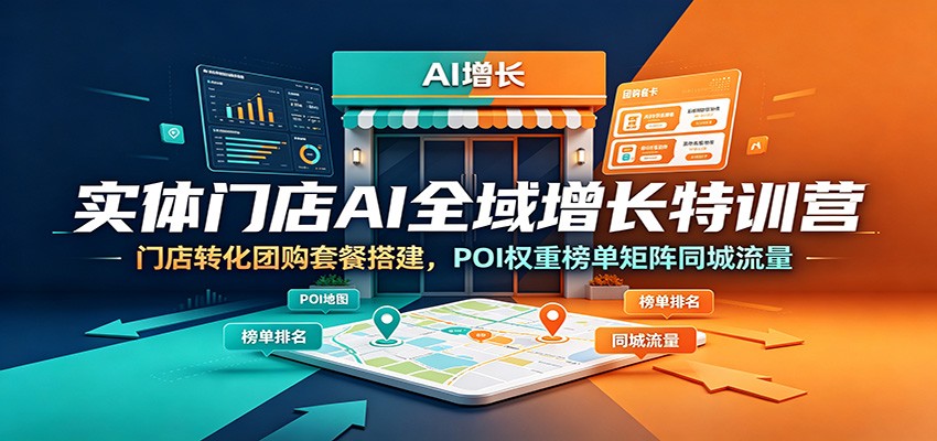 实体门店AI全域增长特训营:门店转化团购套餐搭建,POI权重榜单矩阵同城流量-777网创网