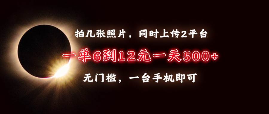 （13712期）拍几张照片，同时上传2平台，一单6到12元，一天轻松500+，无门槛，一台…-777网创网