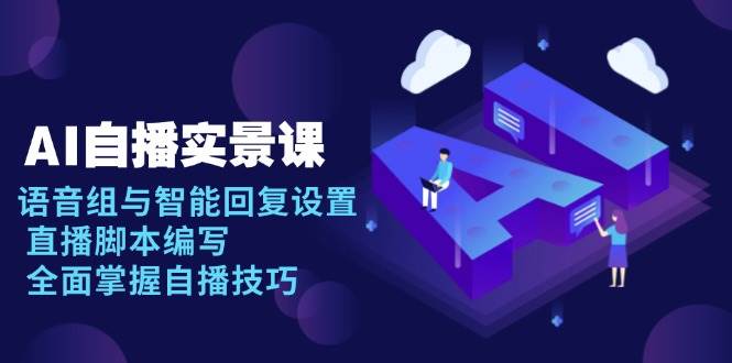 （13880期）AI 自播 实景课：语音组与智能回复设置, 直播脚本编写, 全面掌握自播技巧-777网创网