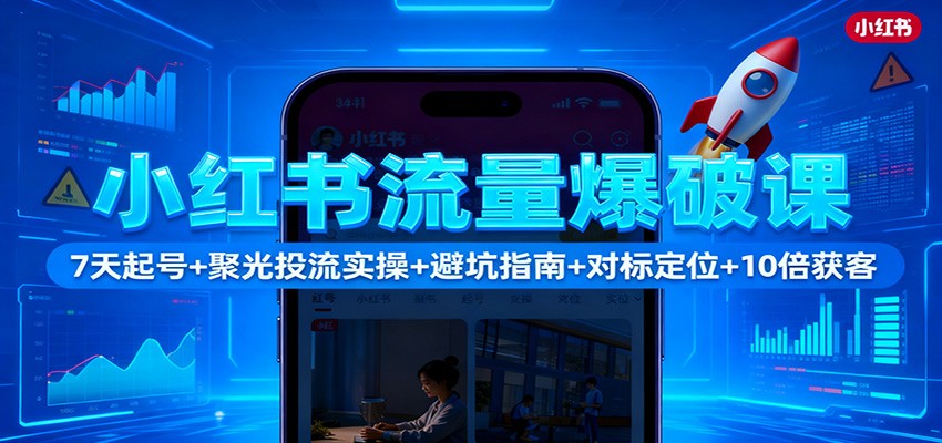 小红书流量爆破课：7天起号+聚光投流实操+避坑指南+对标定位+10倍获客-777网创网
