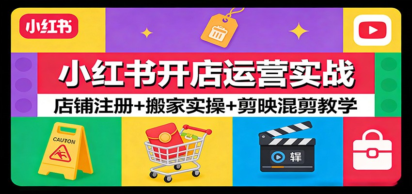 小红书开店运营实战：店铺注册+搬家实操+剪映混剪教学-777网创网
