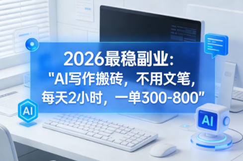 2026最稳副业:AI写作搬砖,不用文笔,每天2小时,一单300-800-777网创网