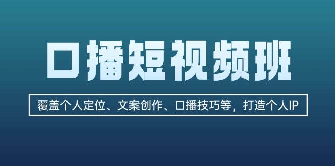（13162期）口播短视频班：覆盖个人定位、文案创作、口播技巧等，打造个人IP-777网创网