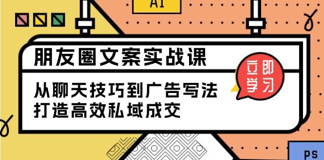 （13989期）朋友圈文案实战课：从聊天技巧到广告写法，打造高效私域成交-777网创网