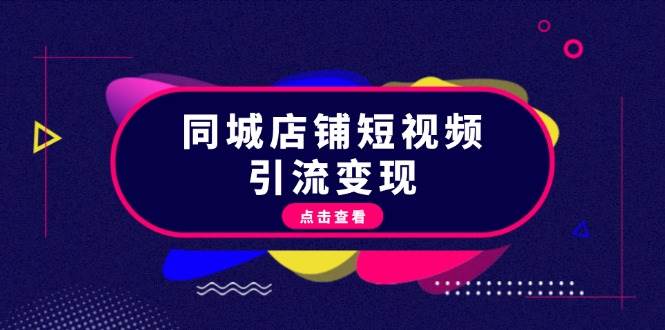 （13240期）同城店铺短视频引流变现：掌握抖音平台规则，打造爆款内容，实现流量变现-777网创网