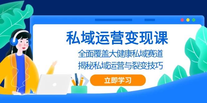 私域运营变现课，全面覆盖大健康私域赛道，揭秘私域 运营与裂变技巧-777网创网