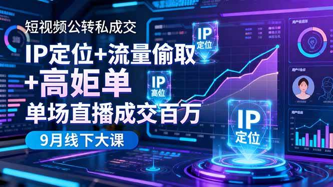 （16406期）短视频公转私成交9月线下大课，IP定位+流量偷取+高客单，单场直播成交百万-777网创网