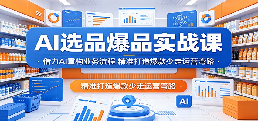 AI选品爆品实战课：借力AI重构业务流程，精准打造爆款少走运营弯路-777网创网