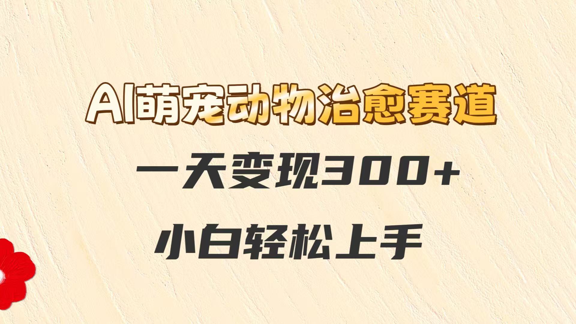 AI萌宠动物治愈赛道，一天变现300+，小白轻松上手-777网创网