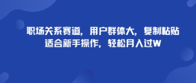 职场关系赛道,用户群体大,复制粘贴,适合新手操作,轻松月入过W