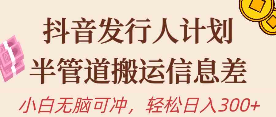 （10129期）抖音发行人计划，半管道搬运，日入300+，新手小白无脑冲-777网创网