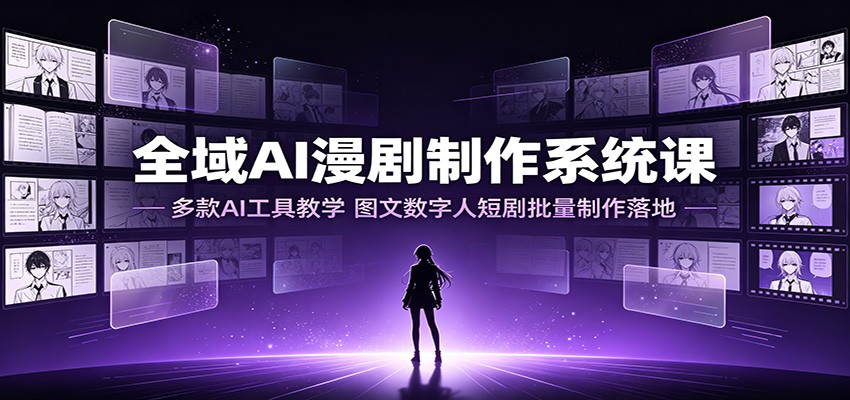 全域AI漫剧制作系统课：多款AI工具教学，图文数字人短剧批量制作落地-777网创网