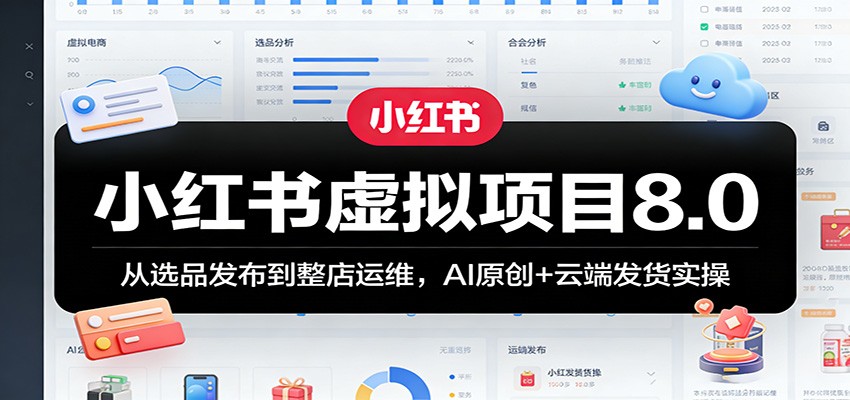小红书虚拟项目8.0：从选品发布到整店运维，AI原创+云端发货实操-777网创网