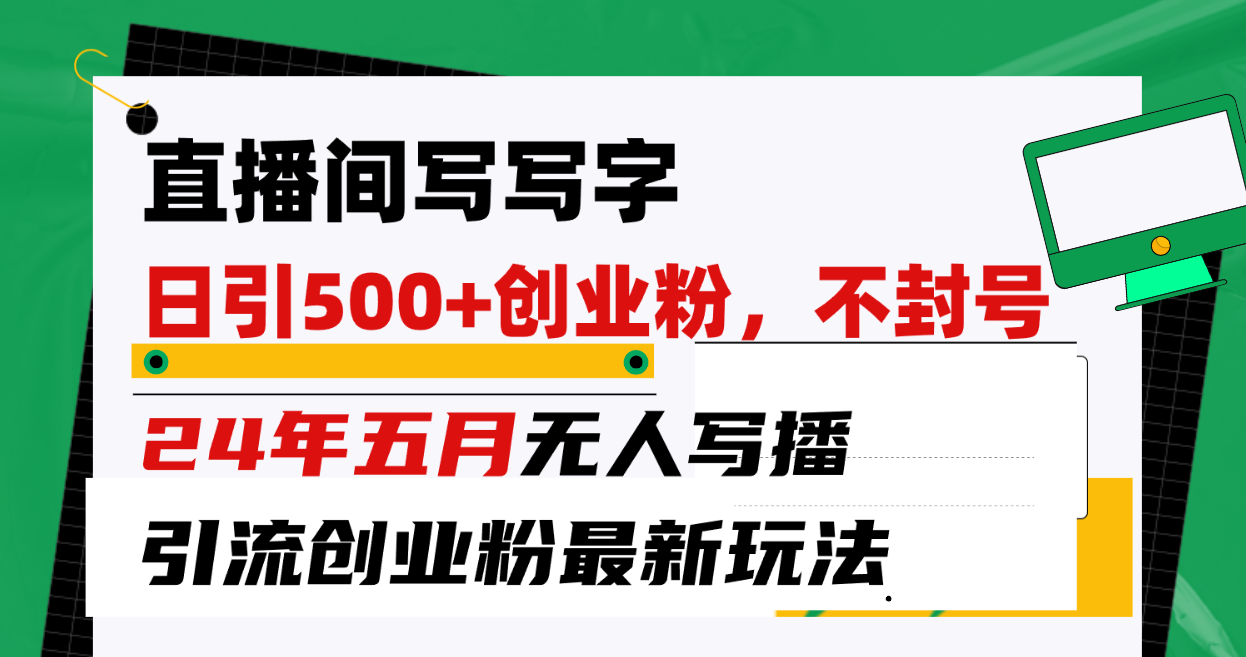 （10350期）直播间写写字日引300+创业粉，24年五月无人写播引流不封号最新玩法-777网创网