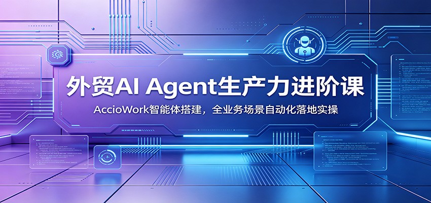 外贸AI Agent生产力进阶课：AccioWork智能体搭建，全业务场景自动化落地实操-777网创网