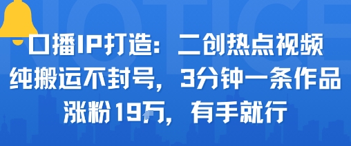口播IP打造:二创热点视频,纯搬运不封号,3分钟一条作品,涨粉19w,有手就行-777网创网