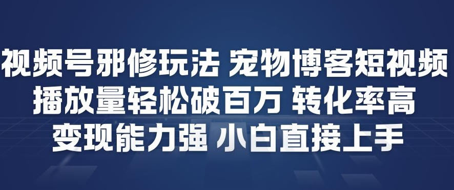 视频号邪修玩法宠物博客短视频，播放量轻松破百万，转化率高，变现能力强，小白直接上手-777网创网