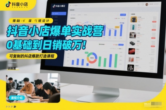 抖音小店爆单实战营,0基础到日销破万,可复制的抖店爆款打造课程