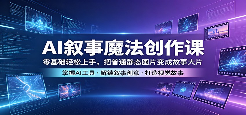 AI叙事魔法创作课：零基础轻松上手，把普通静态图片变成故事大片-777网创网