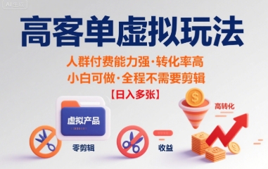 高客单虚拟玩法日入多张,人群付费能力强转化率高,小白可做 全程不需要剪辑