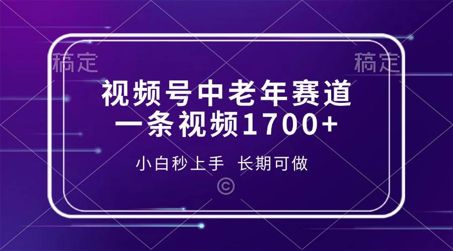 (13781期)视频号中老年赛道,一条视频1700+,小白秒上手,长期可做-777网创网
