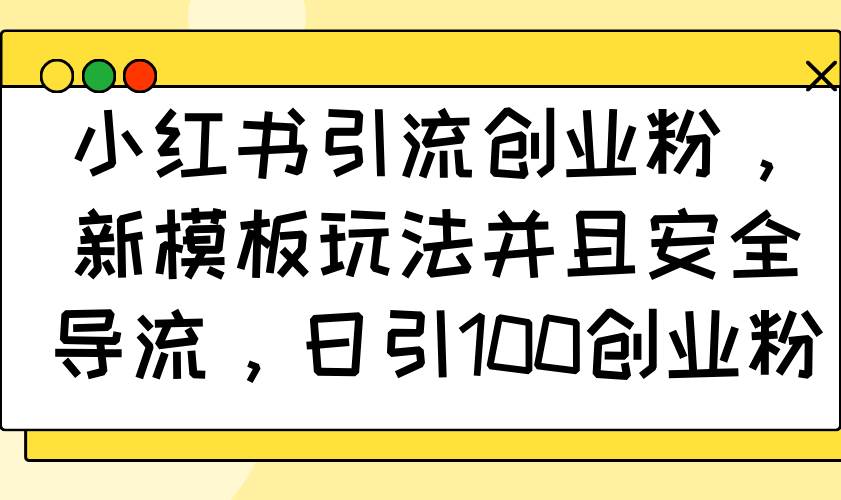 （14053期）小红书引流创业粉，新模板玩法并且安全导流，日引100创业粉-777网创网